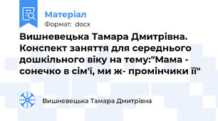 Вишневецька Тамара Дмитрівна. Конспект заняття для середнього дошкільного віку на тему:"Мама - сонечко в сім'ї, ми ж- промінчики її"