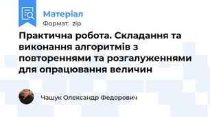 Практична робота. Складання та виконання алгоритмів з повтореннями та розгалуженнями для опрацювання величин