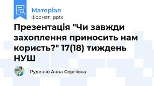 Презентація "Чи завжди захоплення приносить нам користь?" 17(18) тиждень НУШ
