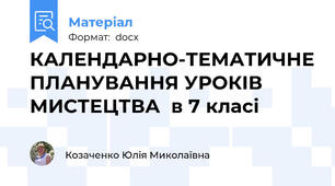 КАЛЕНДАРНО-ТЕМАТИЧНЕ ПЛАНУВАННЯ УРОКІВ МИСТЕЦТВА  в 7 класі