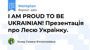 I AM PROUD TO BE UKRAINIAN! Презентація про Лесю Українку.