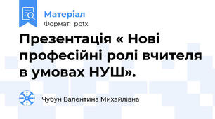 Презентація « Нові професійні ролі вчителя в умовах НУШ».