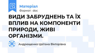 ВИДИ ЗАБРУДНЕНЬ ТА ЇХ ВПЛИВ НА КОМПОНЕНТИ ПРИРОДИ, ЖИВІ ОРГАНІЗМИ.