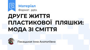 ДРУГЕ ЖИТТЯ  ПЛАСТИКОВОЇ  ПЛЯШКИ: МОДА ЗІ СМІТТЯ