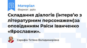 Складання діалогів (інтерв’ю з літературним персонажем)за оповіданням Раїси Іванченко «Ярославни».