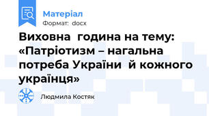 Виховна  година на тему: «Патріотизм – нагальна потреба України  й кожного українця»