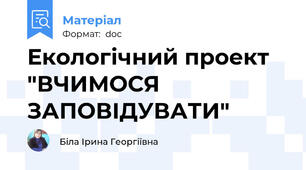 Екологічний проект "ВЧИМОСЯ ЗАПОВІДУВАТИ"