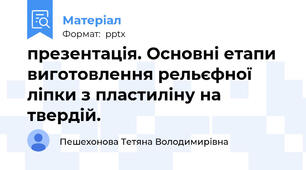 презентація. Основні етапи виготовлення рельєфної ліпки з пластиліну на твердій.