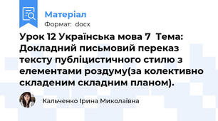 Урок 12 Українська мова 7  Тема: Докладний письмовий переказ тексту публіцистичного стилю з елементами роздуму(за колективно складеним складним планом).