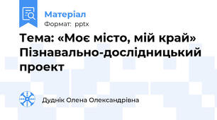 Тема: «Моє місто, мій край» Пізнавально-дослідницький проект