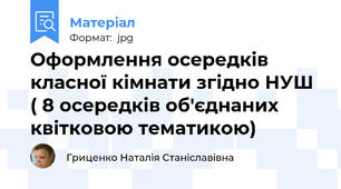 Оформлення осередків класної кімнати згідно НУШ ( 8 осередків об'єднаних квітковою тематикою)