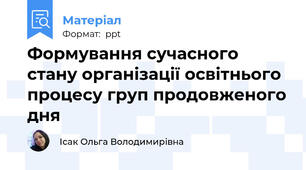 Формування сучасного стану організації освітнього процесу груп продовженого дня