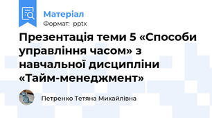 Презентація теми 5 «Способи управління часом» з навчальної дисципліни «Тайм-менеджмент»