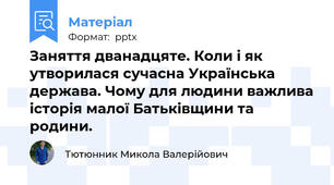 Заняття дванадцяте. Коли і як утворилася сучасна Українська держава. Чому для людини важлива історія малої Батьківщини та родини.