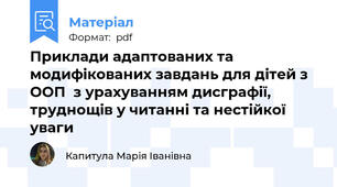 Приклади адаптованих та модифікованих завдань для дітей з ООП  з урахуванням дисграфії, труднощів у читанні та нестійкої уваги