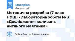 Методична розробка (7 клас НУШ) - лабораторна робота № 3 «Дослідження коливань нитяного маятника».