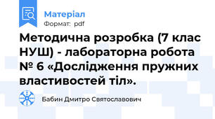 Методична розробка (7 клас НУШ) - лабораторна робота № 6 «Дослідження пружних властивостей тіл».