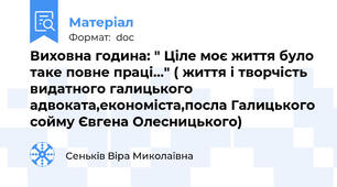 Виховна година: " Ціле моє життя було таке повне праці..." ( життя і творчість видатного галицького адвоката,економіста,посла Галицького сойму Євгена Олесницького)