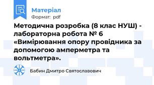 Методична розробка (8 клас НУШ) - лабораторна робота № 6 «Вимірювання опору провідника за допомогою амперметра та вольтметра».