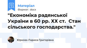 "Економіка радянської України в 60 рр. ХХ ст.  Стан  сільського господарства."
