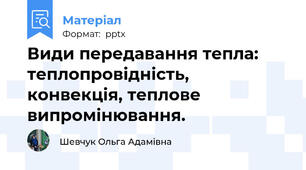 Види передавання тепла: теплопровідність, конвекція, теплове випромінювання.