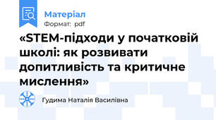«STEM-підходи у початковій школі: як розвивати допитливість та критичне мислення»