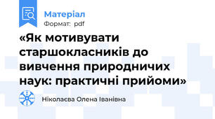 «Як мотивувати старшокласників до вивчення природничих наук: практичні прийоми»