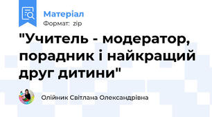 "Учитель - модератор, порадник і найкращий друг дитини"
