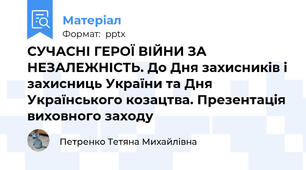 СУЧАСНІ ГЕРОЇ ВІЙНИ ЗА НЕЗАЛЕЖНІСТЬ. До Дня захисників і захисниць України та Дня Українського козацтва. Презентація виховного заходу