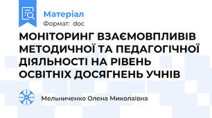 МОНІТОРИНГ ВЗАЄМОВПЛИВІВ МЕТОДИЧНОЇ ТА ПЕДАГОГІЧНОЇ ДІЯЛЬНОСТІ НА РІВЕНЬ ОСВІТНІХ ДОСЯГНЕНЬ УЧНІВ