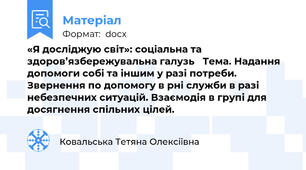 «Я досліджую світ»: соціальна та здоров’язбережувальна галузь	 Тема. Надання допомоги собі та іншим у разі потреби. Звернення по допомогу в рні служби в разі   небезпечних ситуацій. Взаємодія в групі для досягнення спільних цілей.