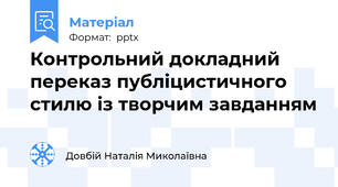 Контрольний докладний переказ публіцистичного стилю із творчим завданням