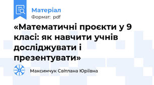 «Математичні проєкти у 9 класі: як навчити учнів досліджувати і презентувати»