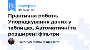 Практична робота. Упорядкування даних у таблицях. Автоматичні та розширені фільтри