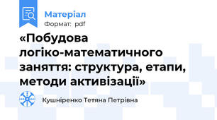 «Побудова логіко-математичного заняття: структура, етапи, методи активізації»