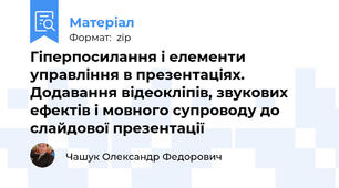 Гіперпосилання і елементи управління в презентаціях. Додавання відеокліпів, звукових ефектів і мовного супроводу до слайдової презентації