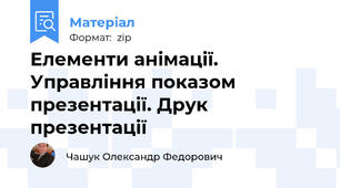 Елементи анімації. Управління показом презентації. Друк презентації