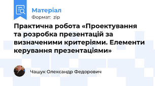 Практична робота «Проектування та розробка презентацій за визначеними критеріями. Елементи керування презентаціями»