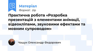 Практична робота «Розробка презентацій з елементами анімації, відеокліпами, звуковими ефектами та мовним супроводом»