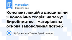 Конспект лекцій з дисципліни :Економічна теорія: на тему: Виробництво – матеріальна основа задоволення потреб