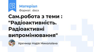 Сам.робота з теми : "Радіоактивність. Радіоактивні випромінювання"