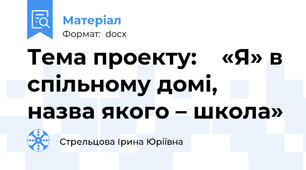 Тема проекту:    «Я» в спільному домі, назва якого – школа»