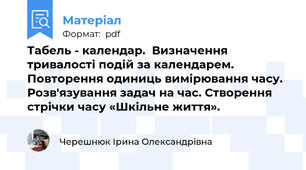 Табель - календар.  Визначення тривалості подій за календарем. Повторення одиниць вимірювання часу. Розв'язування задач на час. Створення стрічки часу «Шкільне життя».