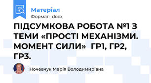 ПІДСУМКОВА РОБОТА №1 З ТЕМИ «ПРОСТІ МЕХАНІЗМИ. МОМЕНТ СИЛИ»  ГР1, ГР2, ГР3.