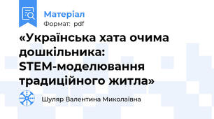 «Українська хата очима дошкільника: STEM-моделювання традиційного житла»