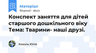 Конспект заняття для дітей старшого дошкільного віку  Тема: Тварини- наші друзі.