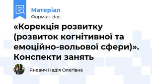 «Корекція розвитку (розвиток когнітивної та емоційно-вольової сфери)». Конспекти занять