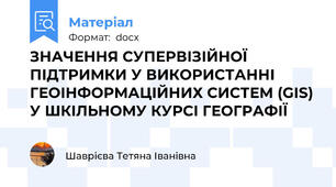 ЗНАЧЕННЯ СУПЕРВІЗІЙНОЇ ПІДТРИМКИ У ВИКОРИСТАННІ ГЕОІНФОРМАЦІЙНИХ СИСТЕМ (GIS)  У ШКІЛЬНОМУ КУРСІ ГЕОГРАФІЇ