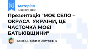 Презентація "МОЄ СЕЛО – ОКРАСА  УКРАЇНИ, ЦЕ ЧАСТОЧКА МОЄЇ  БАТЬКІВЩИНИ"