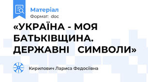 «УКРАЇНА - МОЯ БАТЬКІВЩИНА. ДЕРЖАВНІ   СИМВОЛИ»